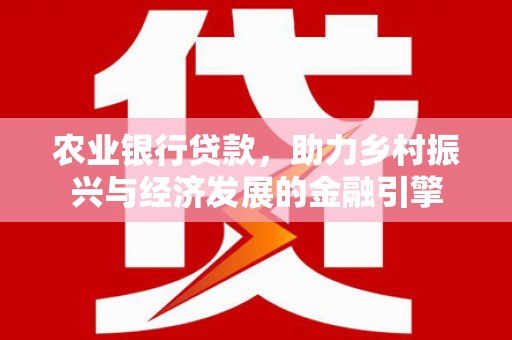 郴州农业银行贷款，助力乡村振兴与经济发展的金融引擎