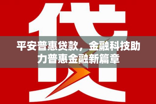 郴州平安普惠贷款，金融科技助力普惠金融新篇章