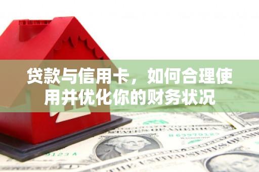 郴州贷款与信用卡，如何合理使用并优化你的财务状况