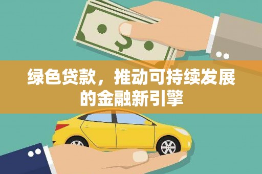 郴州绿色贷款，推动可持续发展的金融新引擎