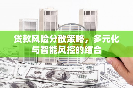 郴州贷款风险分散策略，多元化与智能风控的结合