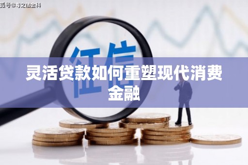 郴州灵活贷款如何重塑现代消费金融