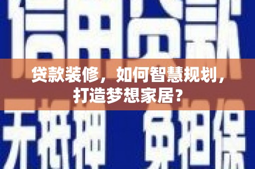 郴州贷款装修，如何智慧规划，打造梦想家居？