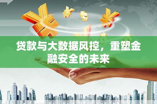 郴州贷款与大数据风控，重塑金融安全的未来