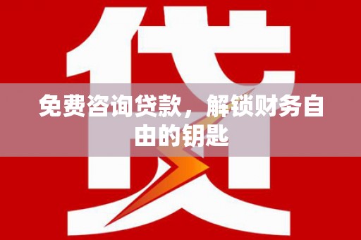 郴州免费咨询贷款，解锁财务自由的钥匙