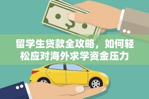 郴州留学生贷款全攻略，如何轻松应对海外求学资金压力
