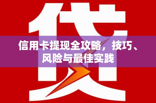 郴州信用卡提现全攻略，技巧、风险与最佳实践