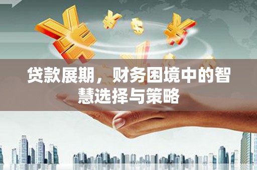 郴州贷款展期，财务困境中的智慧选择与策略