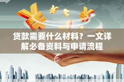 郴州贷款需要什么材料？一文详解必备资料与申请流程