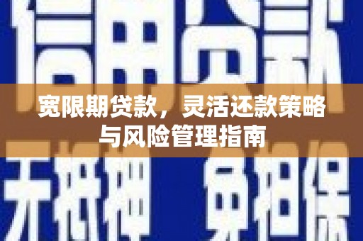 郴州宽限期贷款，灵活还款策略与风险管理指南