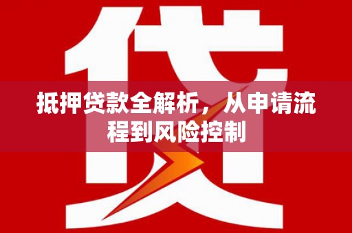 郴州抵押贷款全解析，从申请流程到风险控制