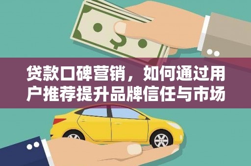 郴州贷款口碑营销，如何通过用户推荐提升品牌信任与市场份额