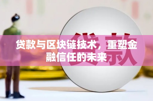 郴州贷款与区块链技术，重塑金融信任的未来
