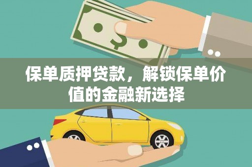 郴州保单质押贷款，解锁保单价值的金融新选择