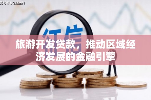 郴州旅游开发贷款，推动区域经济发展的金融引擎