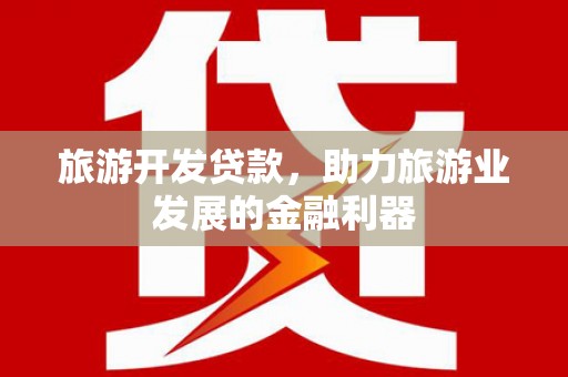 郴州旅游开发贷款，助力旅游业发展的金融利器