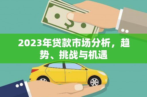 郴州2023年贷款市场分析，趋势、挑战与机遇