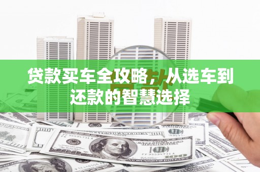 郴州贷款买车全攻略，从选车到还款的智慧选择