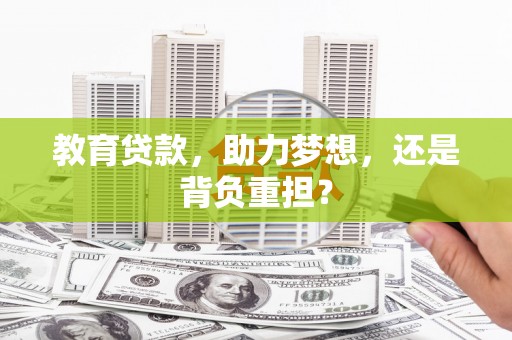郴州教育贷款，助力梦想，还是背负重担？