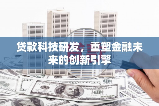 郴州贷款科技研发，重塑金融未来的创新引擎