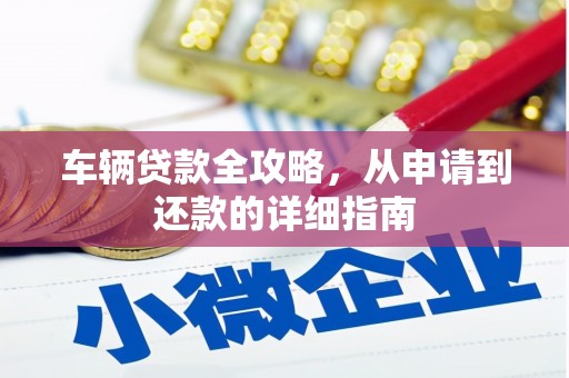 郴州车辆贷款全攻略,从申请到还款的详细指南 郴州车辆贷款全攻略,从申请到还款的详细指南