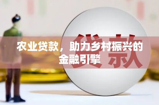 郴州农业贷款，助力乡村振兴的金融引擎