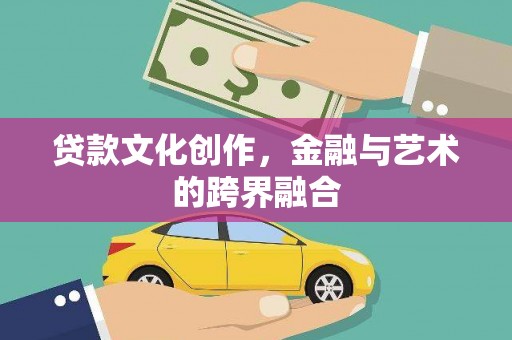 郴州贷款文化创作，金融与艺术的跨界融合