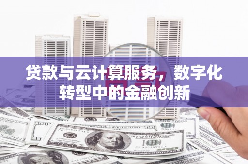 郴州贷款与云计算服务，数字化转型中的金融创新