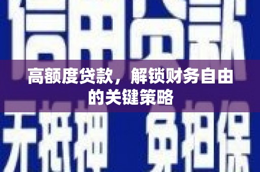 郴州高额度贷款，解锁财务自由的关键策略