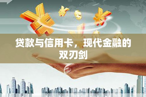 郴州贷款与信用卡，现代金融的双刃剑