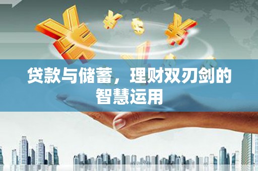 郴州贷款与储蓄，理财双刃剑的智慧运用