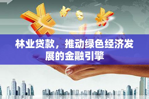 郴州林业贷款，推动绿色经济发展的金融引擎