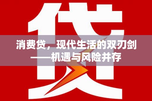郴州消费贷，现代生活的双刃剑——机遇与风险并存
