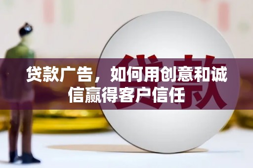 郴州贷款广告，如何用创意和诚信赢得客户信任