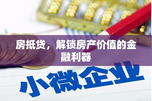 郴州房抵贷，解锁房产价值的金融利器