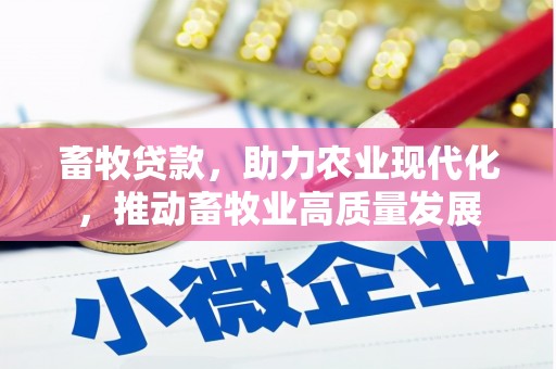 郴州畜牧贷款，助力农业现代化，推动畜牧业高质量发展