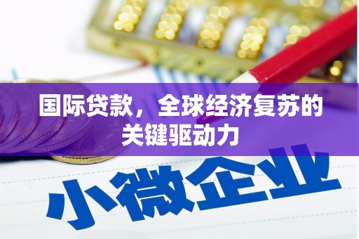 郴州国际贷款，全球经济复苏的关键驱动力