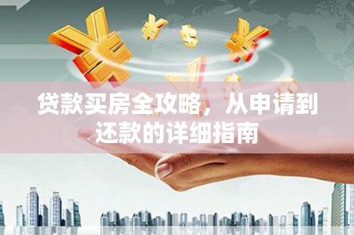 郴州贷款买房全攻略，从申请到还款的详细指南