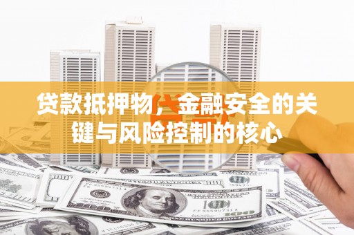 郴州贷款抵押物，金融安全的关键与风险控制的核心