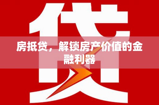 郴州房抵贷，解锁房产价值的金融利器