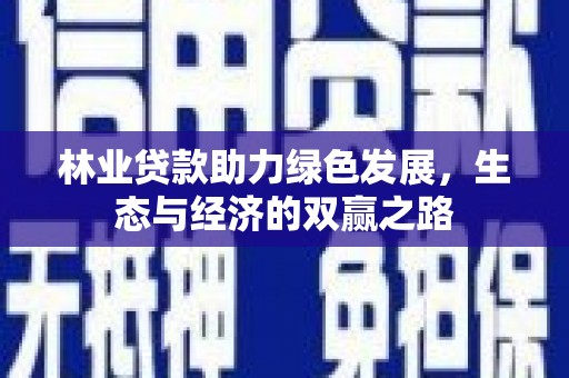 郴州林业贷款助力绿色发展，生态与经济的双赢之路