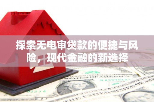 郴州探索无电审贷款的便捷与风险，现代金融的新选择