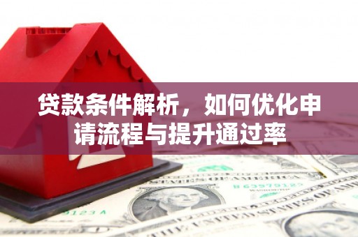 郴州贷款条件解析，如何优化申请流程与提升通过率