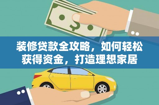 郴州装修贷款全攻略，如何轻松获得资金，打造理想家居