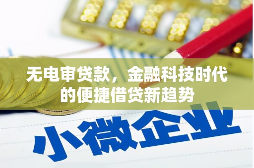 郴州无电审贷款，金融科技时代的便捷借贷新趋势