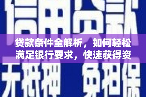 郴州贷款条件全解析，如何轻松满足银行要求，快速获得资金支持