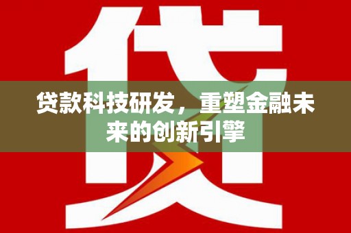 郴州贷款科技研发，重塑金融未来的创新引擎