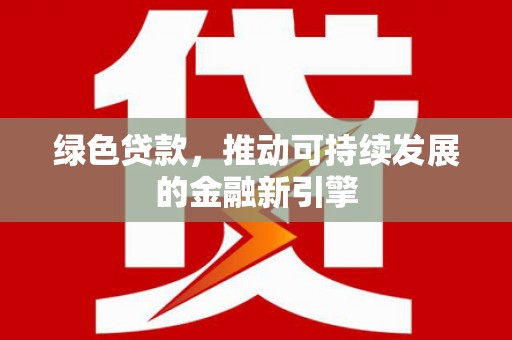 郴州绿色贷款，推动可持续发展的金融新引擎