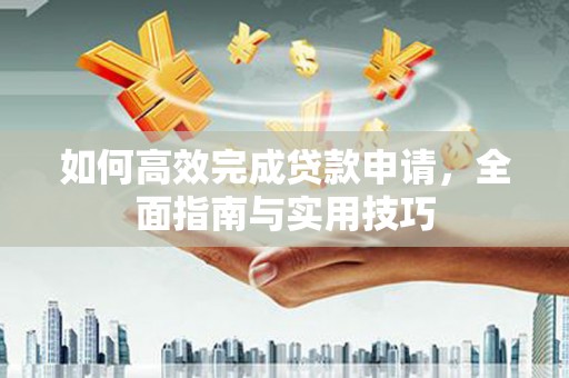 郴州如何高效完成贷款申请，全面指南与实用技巧
