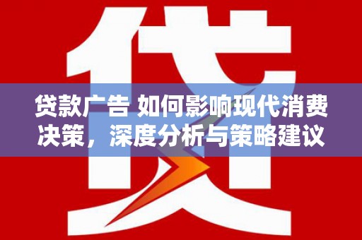 郴州贷款广告 如何影响现代消费决策，深度分析与策略建议